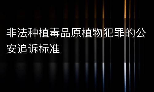 非法种植毒品原植物犯罪的公安追诉标准