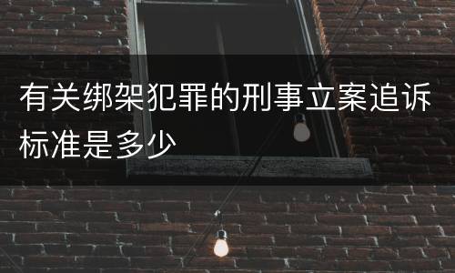 有关绑架犯罪的刑事立案追诉标准是多少