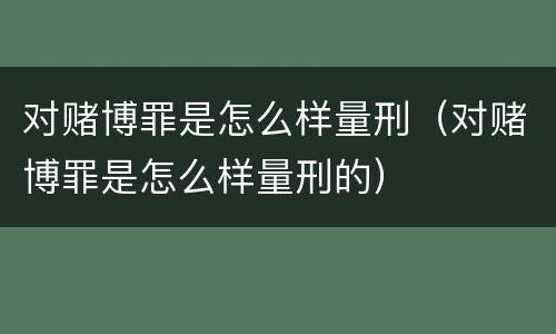 对赌博罪是怎么样量刑（对赌博罪是怎么样量刑的）