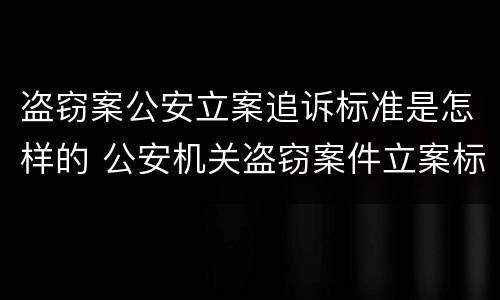 盗窃案公安立案追诉标准是怎样的 公安机关盗窃案件立案标准