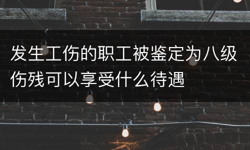 发生工伤的职工被鉴定为八级伤残可以享受什么待遇