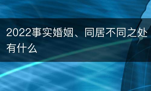 2022事实婚姻、同居不同之处有什么