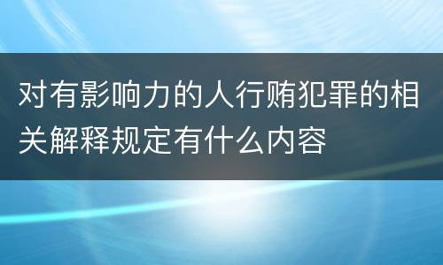 对有影响力的人行贿犯罪的相关解释规定有什么内容
