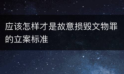 应该怎样才是故意损毁文物罪的立案标准
