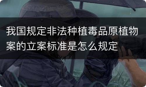 我国规定非法种植毒品原植物案的立案标准是怎么规定