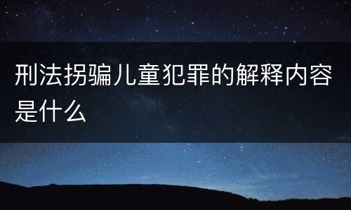 刑法拐骗儿童犯罪的解释内容是什么