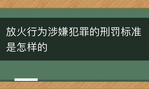 放火行为涉嫌犯罪的刑罚标准是怎样的