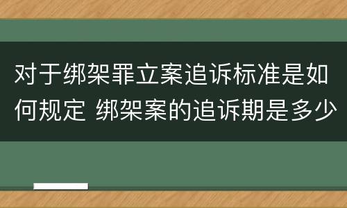 对于绑架罪立案追诉标准是如何规定 绑架案的追诉期是多少年