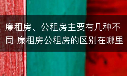 廉租房、公租房主要有几种不同 廉租房公租房的区别在哪里
