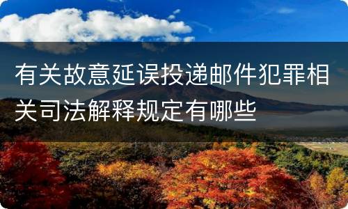 有关故意延误投递邮件犯罪相关司法解释规定有哪些