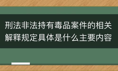 刑法非法持有毒品案件的相关解释规定具体是什么主要内容