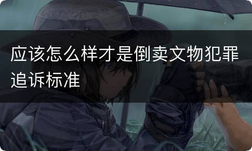 应该怎么样才是倒卖文物犯罪追诉标准