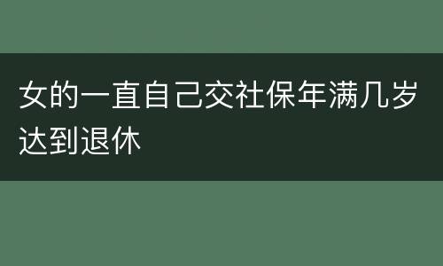 女的一直自己交社保年满几岁达到退休
