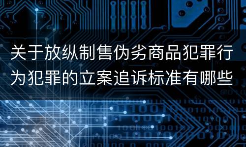 关于放纵制售伪劣商品犯罪行为犯罪的立案追诉标准有哪些规定