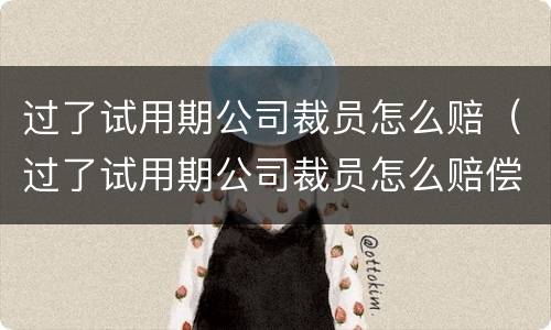 过了试用期公司裁员怎么赔（过了试用期公司裁员怎么赔偿）