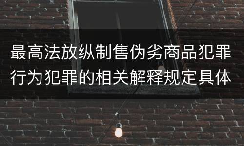 最高法放纵制售伪劣商品犯罪行为犯罪的相关解释规定具体是什么重要内容