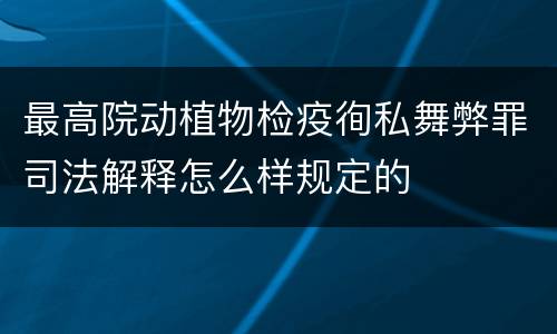 最高院动植物检疫徇私舞弊罪司法解释怎么样规定的