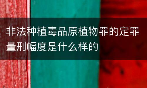 非法种植毒品原植物罪的定罪量刑幅度是什么样的