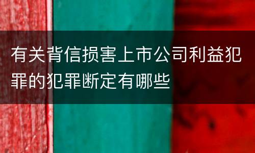 有关背信损害上市公司利益犯罪的犯罪断定有哪些