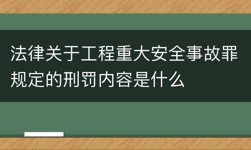 法律关于工程重大安全事故罪规定的刑罚内容是什么
