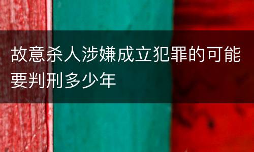 故意杀人涉嫌成立犯罪的可能要判刑多少年