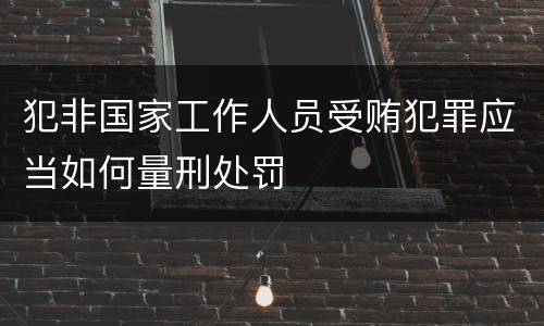 犯非国家工作人员受贿犯罪应当如何量刑处罚