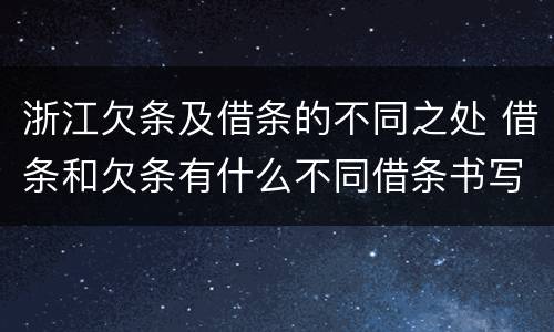 浙江欠条及借条的不同之处 借条和欠条有什么不同借条书写