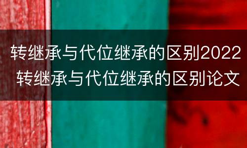 转继承与代位继承的区别2022 转继承与代位继承的区别论文