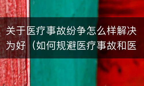 关于医疗事故纷争怎么样解决为好（如何规避医疗事故和医患纠纷）