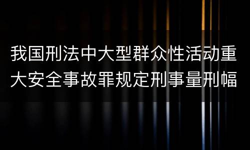 我国刑法中大型群众性活动重大安全事故罪规定刑事量刑幅度是多少