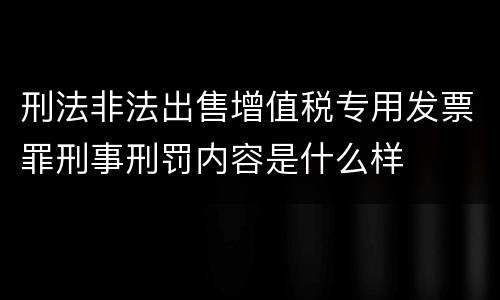 刑法非法出售增值税专用发票罪刑事刑罚内容是什么样
