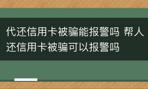 代还信用卡被骗能报警吗 帮人还信用卡被骗可以报警吗