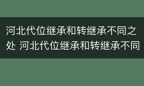 河北代位继承和转继承不同之处 河北代位继承和转继承不同之处有哪些