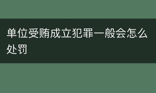 单位受贿成立犯罪一般会怎么处罚