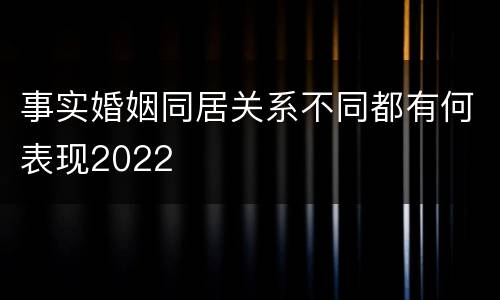 事实婚姻同居关系不同都有何表现2022