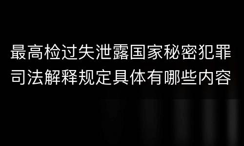 最高检过失泄露国家秘密犯罪司法解释规定具体有哪些内容