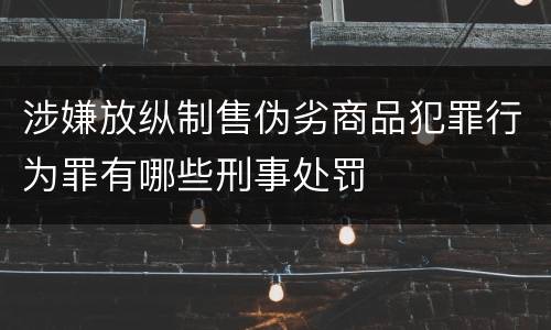 涉嫌放纵制售伪劣商品犯罪行为罪有哪些刑事处罚