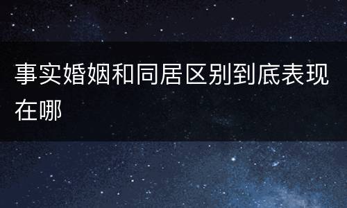 事实婚姻和同居区别到底表现在哪
