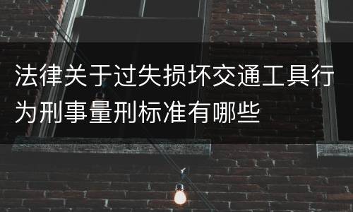 法律关于过失损坏交通工具行为刑事量刑标准有哪些