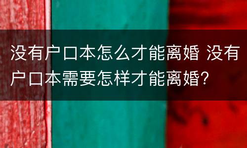 没有户口本怎么才能离婚 没有户口本需要怎样才能离婚?