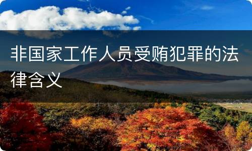 非国家工作人员受贿犯罪的法律含义