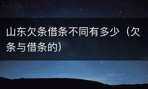 山东欠条借条不同有多少（欠条与借条的）