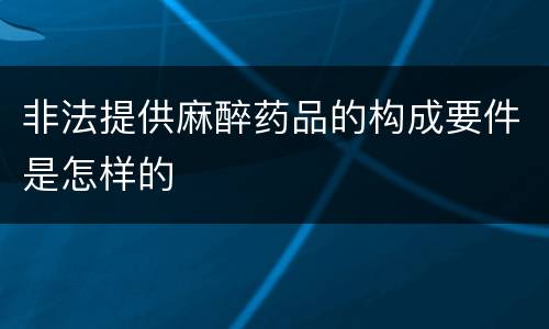 非法提供麻醉药品的构成要件是怎样的