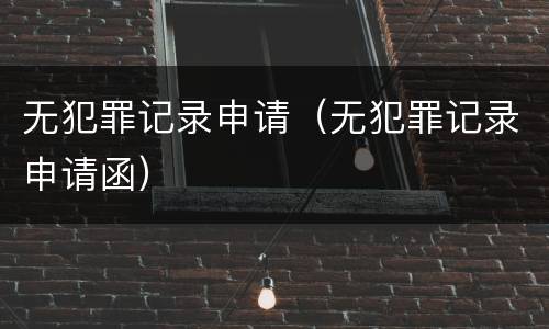 无犯罪记录申请（无犯罪记录申请函）