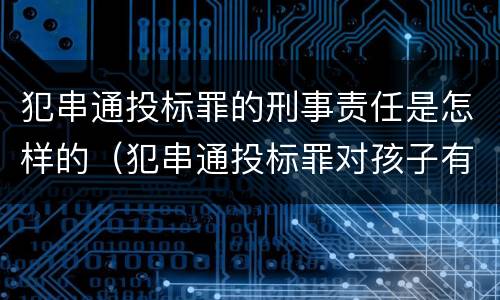 犯串通投标罪的刑事责任是怎样的（犯串通投标罪对孩子有影响吗）