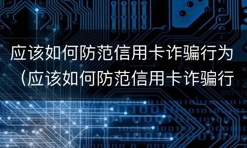 应该如何防范信用卡诈骗行为（应该如何防范信用卡诈骗行为发生）