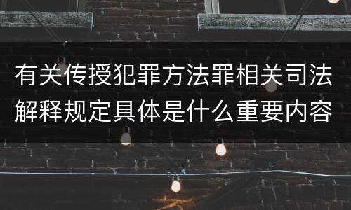 有关传授犯罪方法罪相关司法解释规定具体是什么重要内容