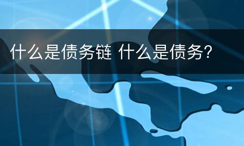 什么是债务链 什么是债务?