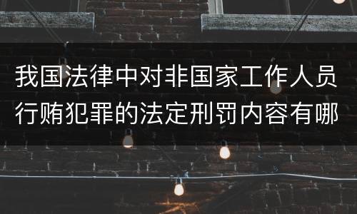 我国法律中对非国家工作人员行贿犯罪的法定刑罚内容有哪些