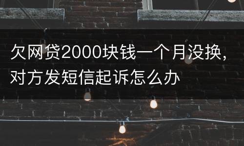 欠网贷2000块钱一个月没换，对方发短信起诉怎么办